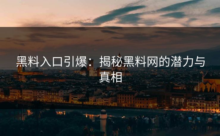 黑料入口引爆：揭秘黑料网的潜力与真相