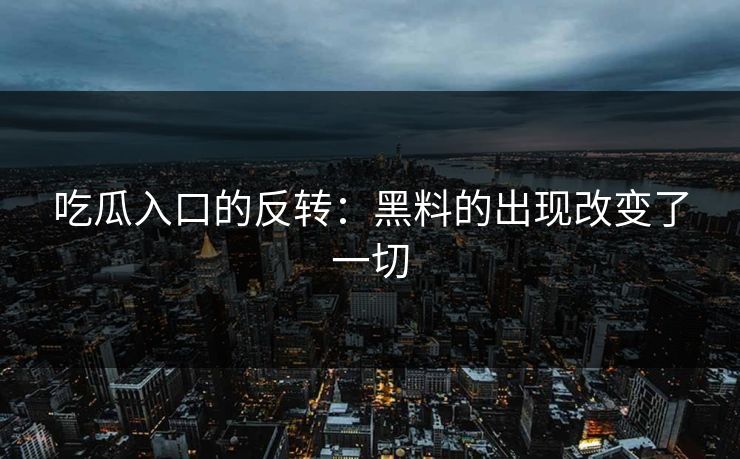 吃瓜入口的反转：黑料的出现改变了一切