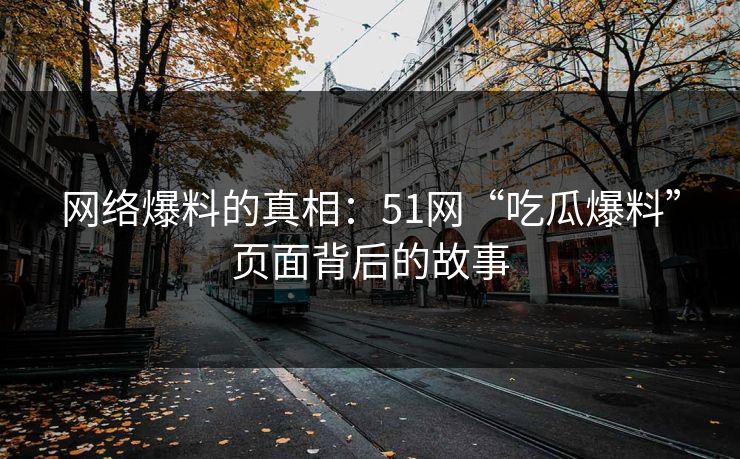 网络爆料的真相：51网“吃瓜爆料”页面背后的故事