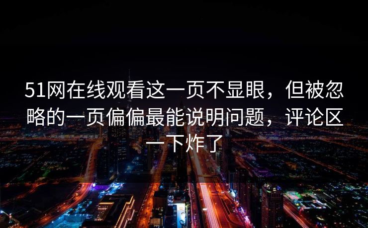 51网在线观看这一页不显眼，但被忽略的一页偏偏最能说明问题，评论区一下炸了
