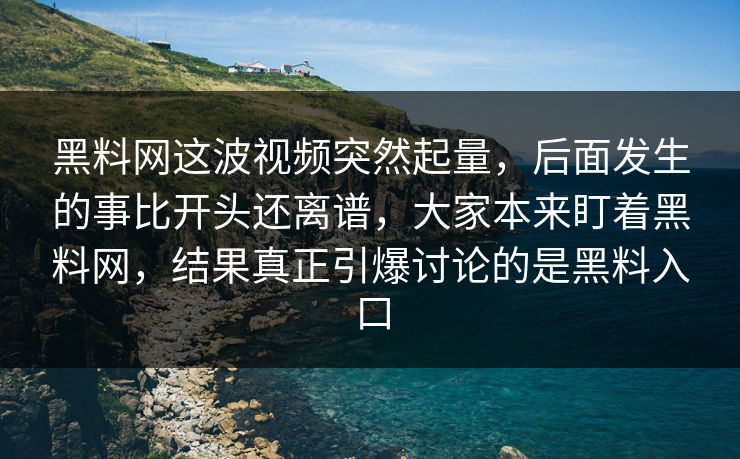 黑料网这波视频突然起量，后面发生的事比开头还离谱，大家本来盯着黑料网，结果真正引爆讨论的是黑料入口