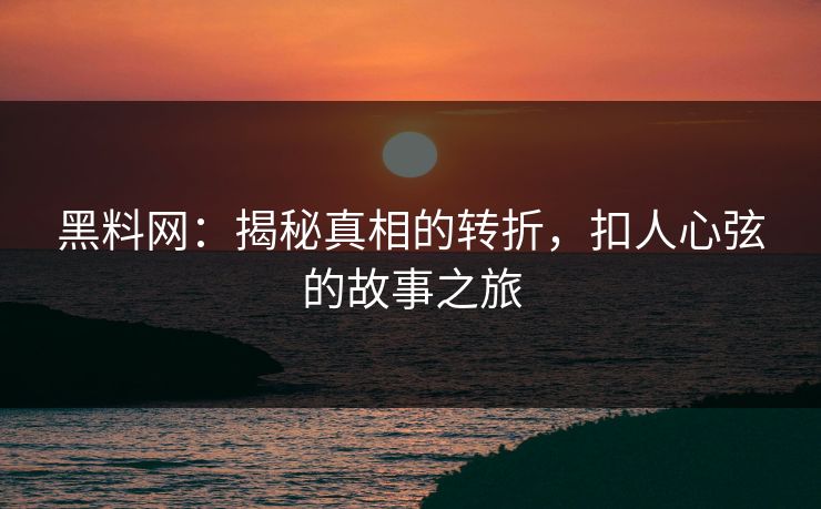 黑料网：揭秘真相的转折，扣人心弦的故事之旅