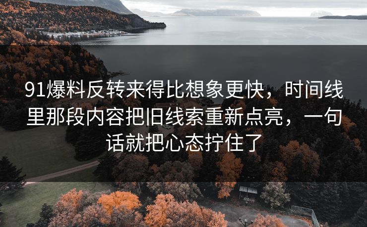 91爆料反转来得比想象更快，时间线里那段内容把旧线索重新点亮，一句话就把心态拧住了