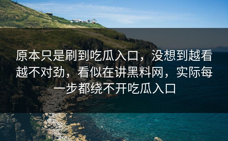 原本只是刷到吃瓜入口，没想到越看越不对劲，看似在讲黑料网，实际每一步都绕不开吃瓜入口